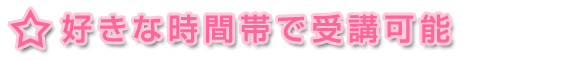 ★好きな時間帯で受講可能
