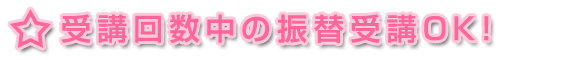 ★受講回数中の振替受講OK!