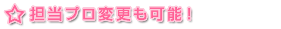★担当プロ変更も可能！